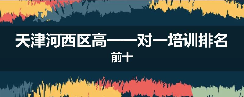 天津河西区高一一对一培训排名前十