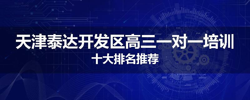 天津泰达开发区高三一对一培训十大排名推荐