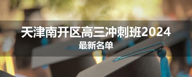 天津南开区高三冲刺班2024最新名单