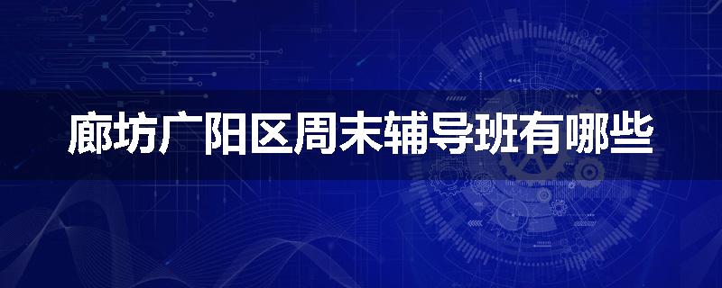 廊坊广阳区周末辅导班有哪些