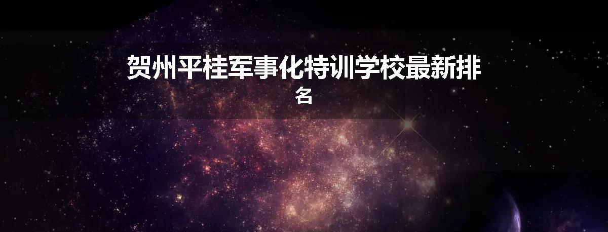 贺州平桂军事化特训学校最新排名