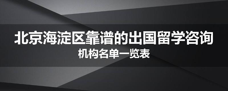 北京海淀区靠谱的出国留学咨询机构名单一览表