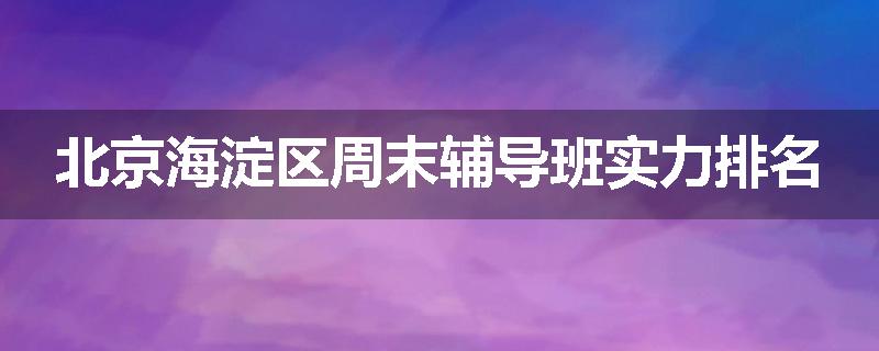 北京海淀区周末辅导班实力排名