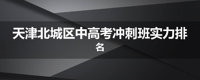 天津北城区中高考冲刺班实力排名