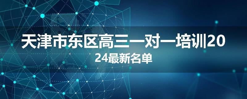 天津市东区高三一对一培训2024最新名单