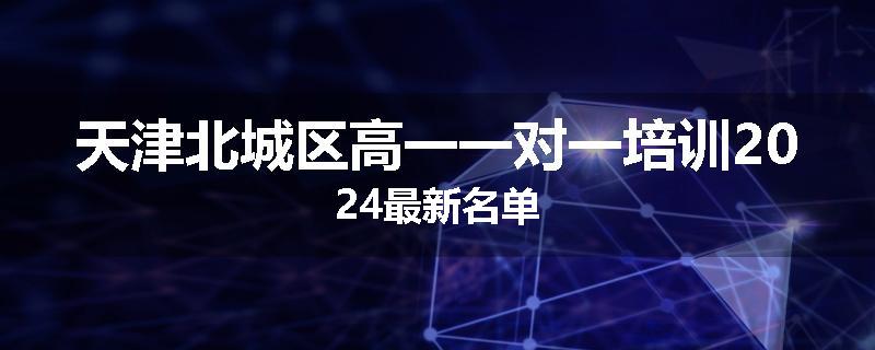 天津北城区高一一对一培训2024最新名单
