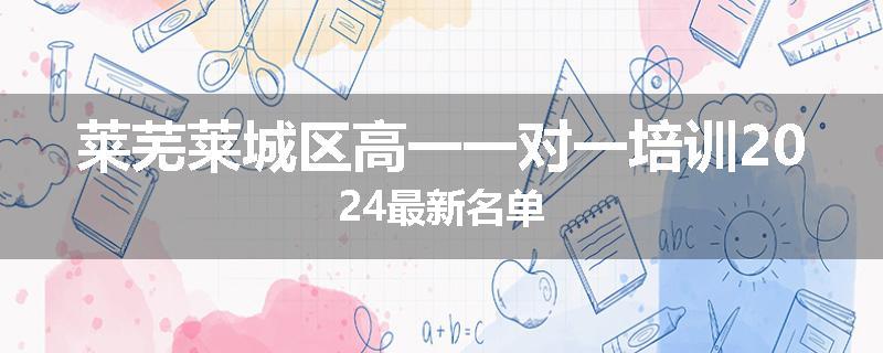 莱芜莱城区高一一对一培训2024最新名单