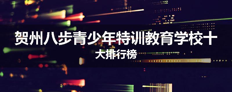 贺州八步青少年特训教育学校十大排行榜