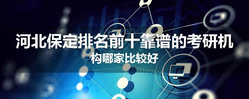 河北保定排名前十靠谱的考研机构哪家比较好