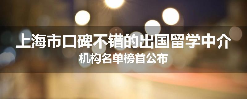 上海市口碑不错的出国留学中介机构名单榜首公布