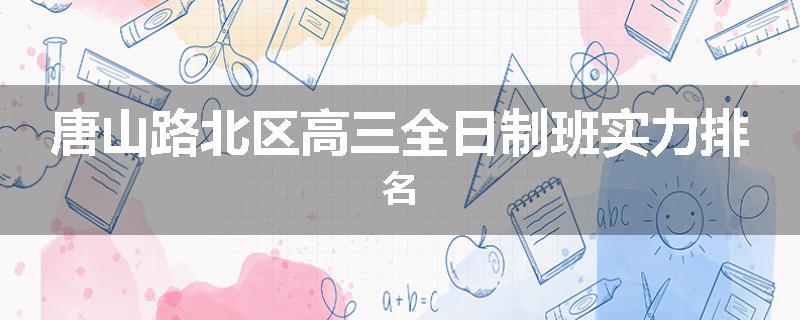 唐山路北区高三全日制班实力排名