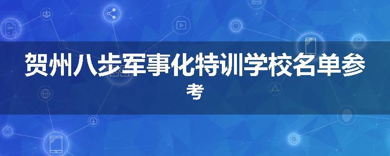 贺州八步军事化特训学校名单参考