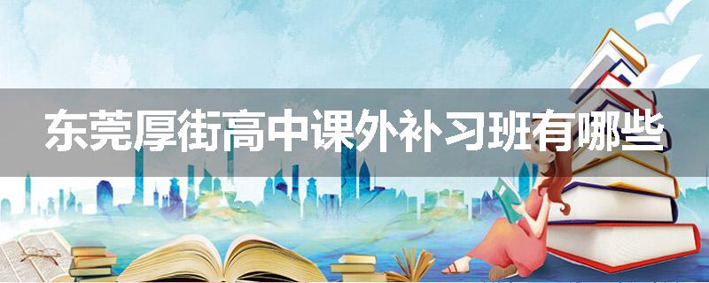 东莞厚街高中课外补习班有哪些