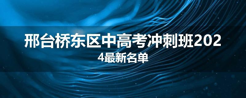 邢台桥东区中高考冲刺班2024最新名单
