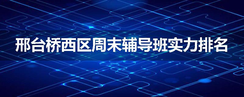 邢台桥西区周末辅导班实力排名