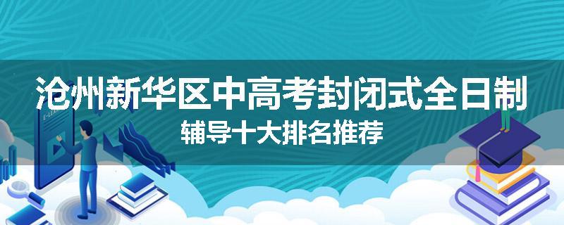 沧州新华区中高考封闭式全日制辅导十大排名推荐