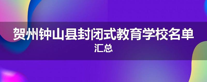 贺州钟山县封闭式教育学校名单汇总