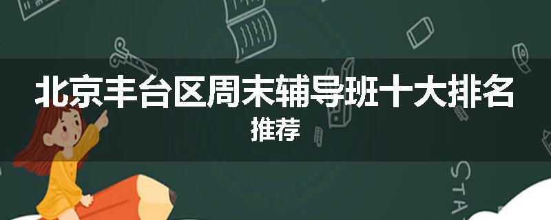 北京丰台区周末辅导班十大排名推荐