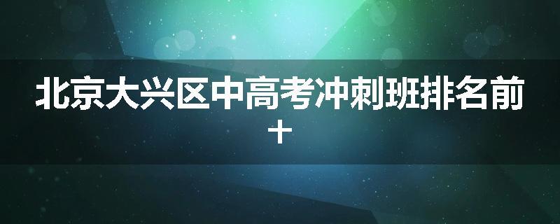 北京大兴区中高考冲刺班排名前十