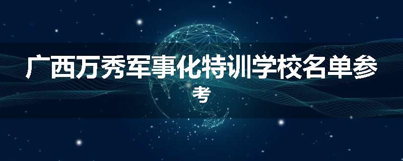 广西万秀军事化特训学校名单参考
