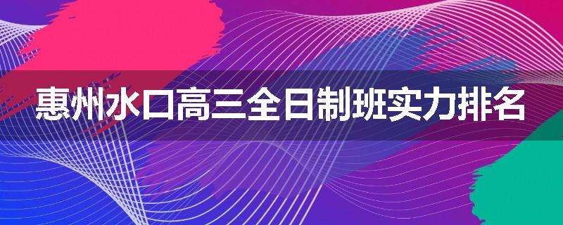 惠州水口高三全日制班实力排名
