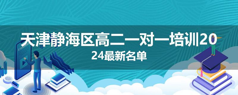 天津静海区高二一对一培训2024最新名单