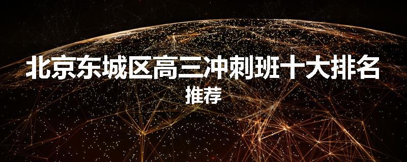 北京东城区高三冲刺班十大排名推荐