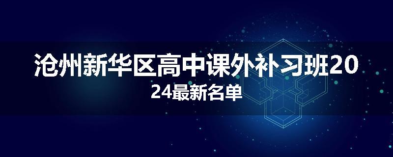 沧州新华区高中课外补习班2024最新名单