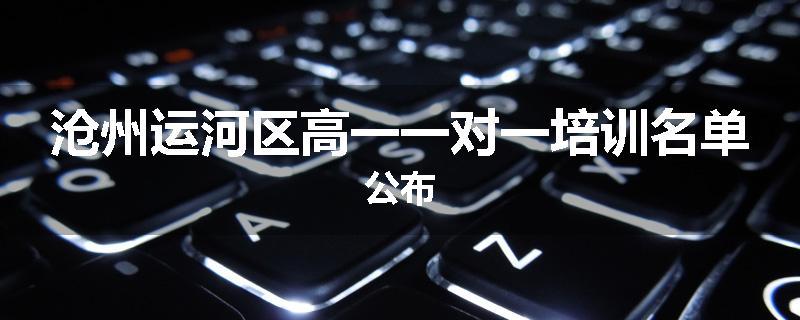 沧州运河区高一一对一培训名单公布