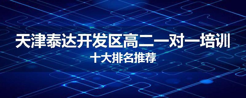 天津泰达开发区高二一对一培训十大排名推荐