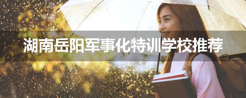 湖南岳阳军事化特训学校推荐