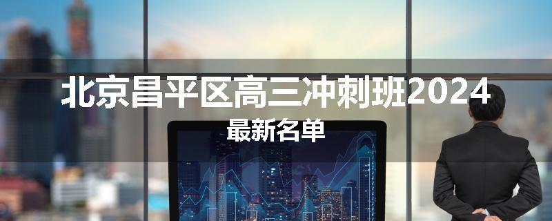 北京昌平区高三冲刺班2024最新名单