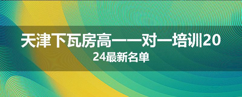 天津下瓦房高一一对一培训2024最新名单