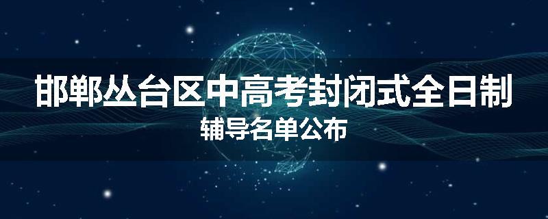 邯郸丛台区中高考封闭式全日制辅导名单公布