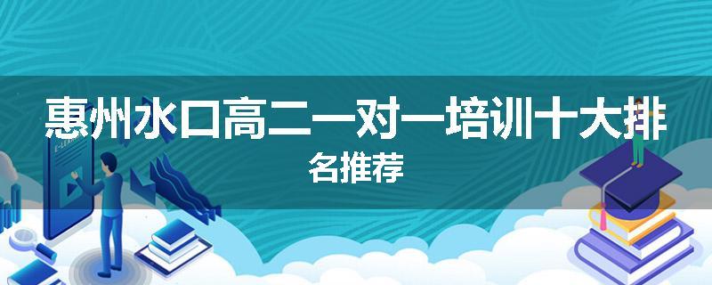 惠州水口高二一对一培训十大排名推荐