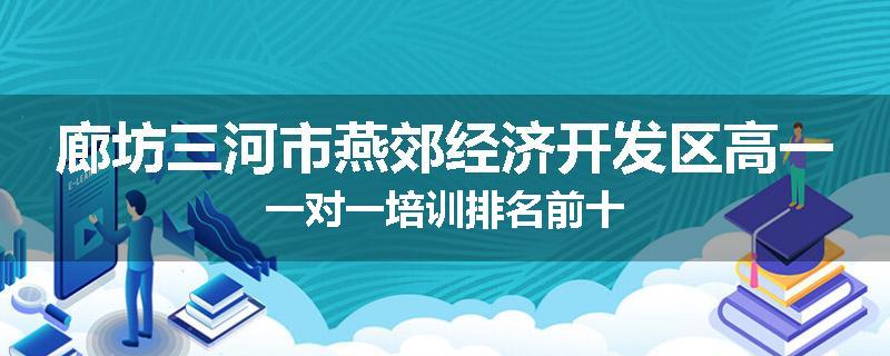 廊坊三河市燕郊经济开发区高一一对一培训排名前十