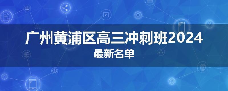 广州黄浦区高三冲刺班2024最新名单