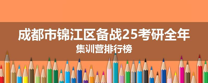 成都市锦江区备战25考研全年集训营排行榜