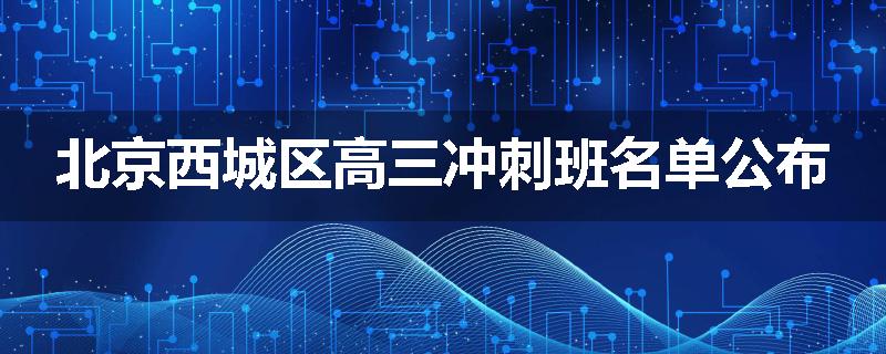 北京西城区高三冲刺班名单公布