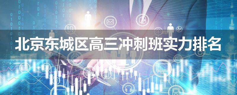 北京东城区高三冲刺班实力排名