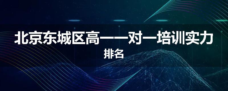 北京东城区高一一对一培训实力排名