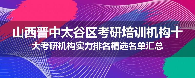 山西晋中太谷区考研培训机构十大考研机构实力排名精选名单汇总