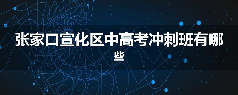 张家口宣化区中高考冲刺班有哪些