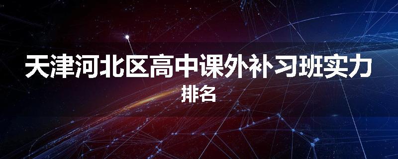 天津河北区高中课外补习班实力排名