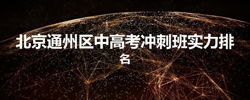 北京通州区中高考冲刺班实力排名