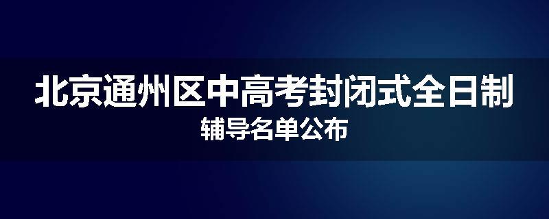 北京通州区中高考封闭式全日制辅导名单公布