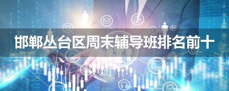 邯郸丛台区周末辅导班排名前十