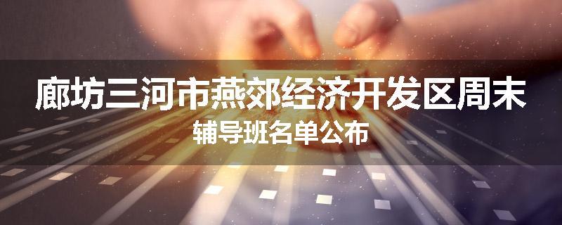 廊坊三河市燕郊经济开发区周末辅导班名单公布