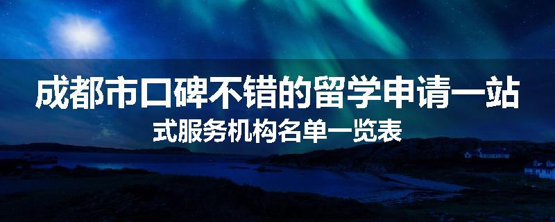 成都市口碑不错的留学申请一站式服务机构名单一览表