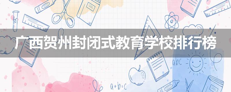 广西贺州封闭式教育学校排行榜